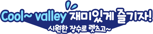 Cool~valley 재미있게 즐기자. 시원한 장수로 렛츠고~